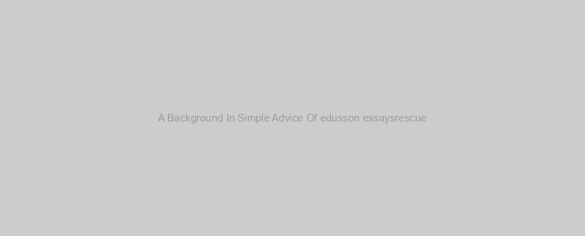 A Background In Simple Advice Of edusson essaysrescue